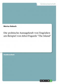 Die politische Aussagekraft von Trag��dien am Beispiel von Athol Fugards The Island