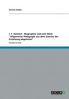 J. F. Herbart - Biographie und sein Werk Allgemeine Pädagogik aus dem Zwecke der Erziehung abgeleitet