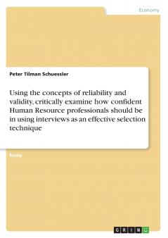 Using the concepts of reliability and validity critically examine how confident Human Resource professionals should be in using interviews as an effective selection technique