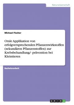 Orale Applikation von erfolgversprechenden Pflanzenwirkstoffen (sekundären Pflanzenstoffen) zur Krebsbehandlung/- prävention bei Kleintieren