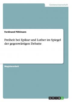 Freiheit bei Epikur und Luther im Spiegel der gegenwärtigen Debatte