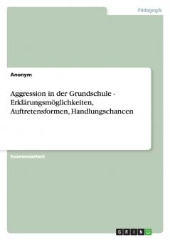 Aggression in der Grundschule - Erklärungsmöglichkeiten Auftretensformen Handlungschancen