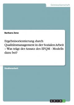 Ergebnisorientierung durch Qualitätsmanagement in der Sozialen Arbeit - Was trägt der Ansatz des EFQM - Modells dazu bei?