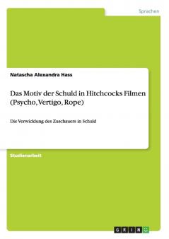 Das Motiv der Schuld in Hitchcocks Filmen (Psycho Vertigo Rope)