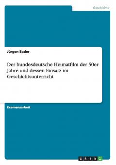 Der bundesdeutsche Heimatfilm der 50er Jahre und dessen Einsatz im Geschichtsunterricht