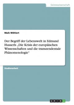 Der Begriff der Lebenswelt in Edmund Husserls „Die Krisis der europäischen Wissenschaften und die transzendentale Phänomenologie