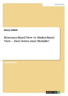 Ressource-Based View vs. Market-Based View - Zwei Seiten einer Medaille?