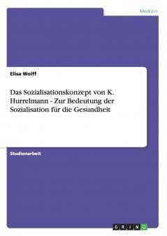 Das Sozialisationskonzept von K. Hurrelmann - Zur Bedeutung der Sozialisation für die Gesundheit