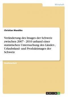 Veränderung des Images der Schweiz zwischen 2007 - 2010 anhand einer statistischen Untersuchung des Länder- Urlaubsland- und Produktimages der Schweiz