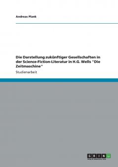Die Darstellung zukünftiger Gesellschaften in der Science-Fiction-Literatur in H.G. Wells Die Zeitmaschine