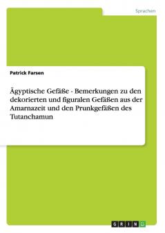 Ägyptische Gefäße - Bemerkungen zu den dekorierten und figuralen Gefäßen aus der Amarnazeit und den Prunkgefäßen des Tutanchamun