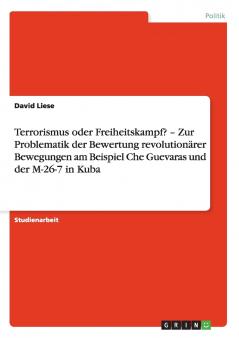 Terrorismus oder Freiheitskampf? - Zur Problematik der Bewertung revolutionärer Bewegungen am Beispiel Che Guevaras und der M-26-7 in Kuba