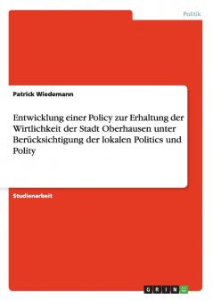 Entwicklung einer Policy zur Erhaltung der Wirtlichkeit der Stadt Oberhausen unter Berücksichtigung der lokalen Politics und Polity