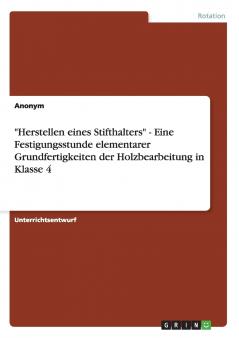 Herstellen eines Stifthalters - Eine Festigungsstunde elementarer Grundfertigkeiten der Holzbearbeitung in Klasse 4