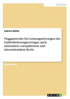 Fluggastrechte bei Leistungsstörungen des Luftbeförderungsvertrages nach nationalem europäischem und internationalem Recht