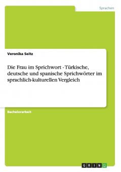 Die Frau im Sprichwort - Türkische deutsche und spanische Sprichwörter im sprachlich-kulturellen Vergleich