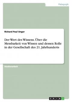Der Wert des Wissens. Über die Messbarkeit von Wissen und dessen Rolle in der Gesellschaft des 21. Jahrhunderts