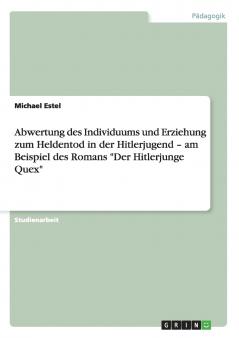 Abwertung des Individuums und Erziehung zum Heldentod in der Hitlerjugend - am Beispiel des Romans Der Hitlerjunge Quex