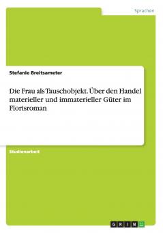 Die Frau als Tauschobjekt. Über den Handel materieller und immaterieller Güter im Florisroman