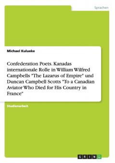 Confederation Poets. Kanadas internationale Rolle in William Wilfred Campbells The Lazarus of Empire und Duncan Campbell Scotts To a Canadian Aviator Who Died for His Country in France