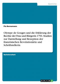 Olympe de Gouges und die Erkl��rung der Rechte der Frau und B��rgerin 1791. Studien zur Darstellung und Rezeption der franz��sischen Revolution��rin und Schriftstellerin