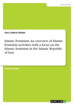 Islamic Feminism. An overview of Islamic feminism activities with a focus on the Islamic feminism in the Islamic Republic of Iran