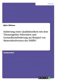 Initiierung eines Qualitätszirkels mit dem Themengebiet Prävention und Gesundheitsförderung am Beispiel von Masterabsolventen der DHfPG