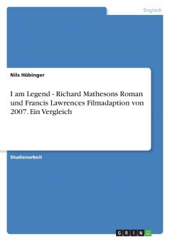 I am Legend - Richard Mathesons Roman und Francis Lawrences Filmadaption von 2007. Ein Vergleich