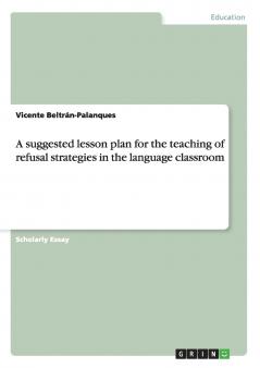 A suggested lesson plan for the teaching of refusal strategies in the language classroom