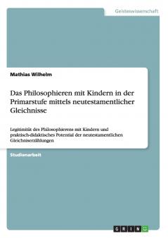 Das Philosophieren mit Kindern in der Primarstufe mittels neutestamentlicher Gleichnisse
