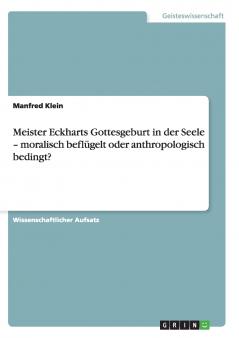 Meister Eckharts Gottesgeburt in der Seele - moralisch beflügelt oder anthropologisch bedingt?