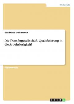Die Transfergesellschaft. Qualifizierung in die Arbeitslosigkeit?