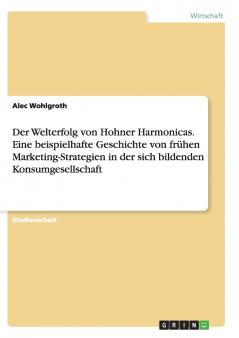 Der Welterfolg von Hohner Harmonicas. Eine beispielhafte Geschichte von frühen Marketing-Strategien in der sich bildenden Konsumgesellschaft