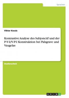 Kontrastive Analyse des Subjonctif und der P-V-I/V-P-I Konstruktion bei Palsgrave und Vaugelas