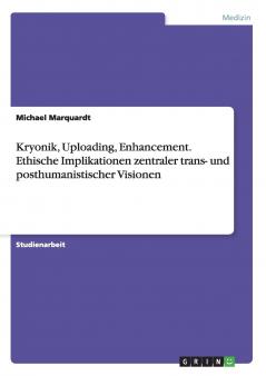 Kryonik Uploading Enhancement. Ethische Implikationen zentraler trans- und posthumanistischer Visionen