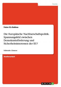 Die Europäische Nachbarschaftspolitik. Spannungsfeld zwischen Demokratieförderung und Sicherheitsinteressen der EU?