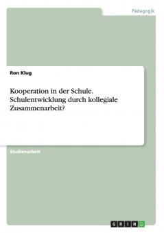 Kooperation in der Schule. Schulentwicklung durch kollegiale Zusammenarbeit?