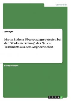 Martin Luthers Übersetzungsstrategien bei der Verdolmetschung des Neuen Testaments aus dem Altgriechischen