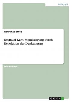 Emanuel Kant. Moralisierung durch Revolution der Denkungsart