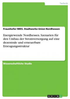 Energiewende Nordhessen. Szenarien für den Umbau der Stromversorgung auf eine dezentrale und erneuerbare Erzeugungsstruktur