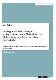 Antiaggressivitätstraining als erfolgversprechende Maßnahme zur Behandlung impulsiv-aggressiver Jugendlicher