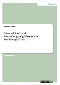 Balanced Scorecard. Anwendungsmöglichkeiten in Ausbildungsstätten