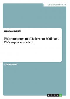 Philosophieren mit Liedern im Ethik- und Philosophieunterricht