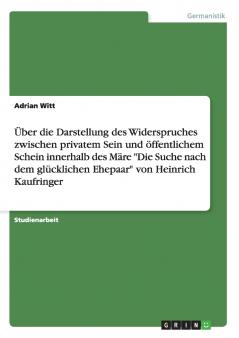 Über die Darstellung des Widerspruches zwischen privatem Sein und öffentlichem Schein innerhalb des Märe Die Suche nach dem glücklichen Ehepaar von Heinrich Kaufringer