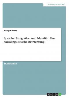 Sprache Integration und Identit��t. Eine soziolinguistische Betrachtung