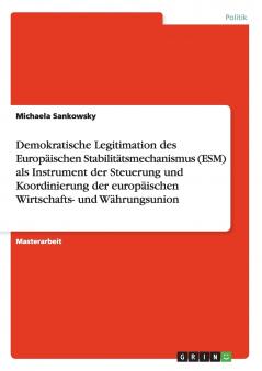 Demokratische Legitimation des Europäischen Stabilitätsmechanismus (ESM) als Instrument der Steuerung und Koordinierung der europäischen Wirtschafts- und Währungsunion
