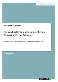 Die Verdinglichung des menschlichen Bewusstseins bei Adorno.