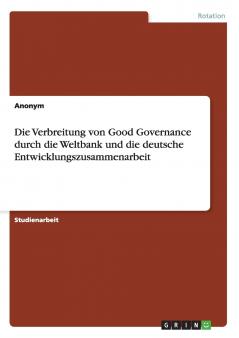 Die Verbreitung von Good Governance durch die Weltbank und die deutsche Entwicklungszusammenarbeit