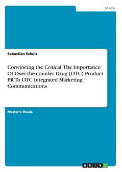 Convincing the Critical. The Importance Of Over-the-counter Drug (OTC) Product PR To OTC Integrated Marketing Communications