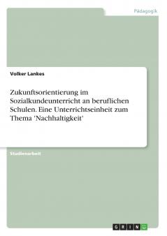 Zukunftsorientierung im Sozialkundeunterricht an beruflichen Schulen. Eine Unterrichtseinheit zum Thema 'Nachhaltigkeit'